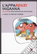 L'appaRenzi inganna. 30 autori di satira interpretano Matteo Renzi