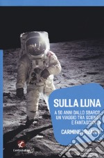 Sulla Luna. A 50 anni dallo sbarco, un viaggio tra scienza e fantascienza libro