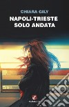 Napoli-Trieste solo andata libro di Gily Chiara