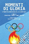 Momenti di gloria. Storie ed emozioni delle olimpiadi libro