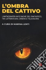 L'ombra del cattivo. L'antagonista in 10 saghe del fantastico, tra letteratura, cinema e televisione libro