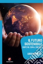 Il futuro sostenibile. Sapiens, clima, energia libro