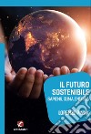 Il futuro sostenibile. Sapiens, clima, energia libro