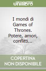 I mondi di Games of Thrones. Potere, amori, conflitti... libro