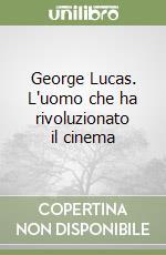 George Lucas. L'uomo che ha rivoluzionato il cinema libro