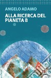 Alla ricerca del pianeta B libro di Adamo Angelo