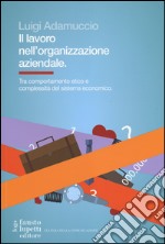 Il lavoro nell'organizzazione aziendale. Tra comportamento etico e complessità del sistema economico