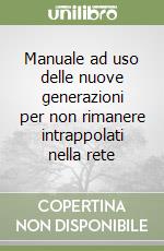 Manuale ad uso delle nuove generazioni per non rimanere intrappolati nella rete libro