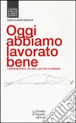 Oggi abbiamo lavorato bene, L'imprenditoria italiana che non si arrende libro