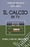 Il calcio in tv. Storia, formati, ibridazioni libro