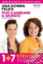 Una donna felice può cambiare il mondo. 1+7 strategie per avere successo nella vita professionale senza rinunciare alla vita privata con il Metodo Business For Lady®