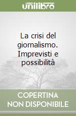 La crisi del giornalismo. Imprevisti e possibilità libro