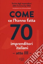 Come ce l'hanno fatta 70 imprenditori italiani. Atto III libro