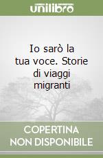 Io sarò la tua voce. Storie di viaggi migranti