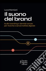 Il suono del brand. Audio branding e identità sonore per marche e servizi nell'era digitale libro