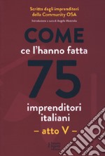 Come ce l'hanno fatta 75 imprenditori italiani. Atto V