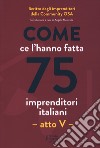 Come ce l'hanno fatta 75 imprenditori italiani. Atto V libro