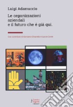 Le organizzazioni aziendali e il futuro che è già qui libro