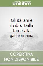 Gli italiani e il cibo. Dalla fame alla gastromania libro