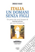 Italia un domani senza figli. Un paese che avrà bisogno di immigrazione per non estinguersi libro