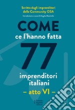 Come ce l'hanno fatta 77 imprenditori italiani. Atto VI