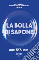 La bolla di sapone. Tutti i riflessi di una campagna elettorale vincente libro