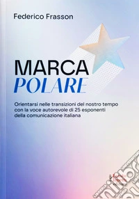 Marca polare. Orientarsi nelle transizioni del nostro tempo con la voce autorevole di 25 esponenti della comunicazione italiana libro