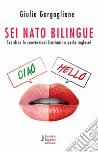 Sei nato bilingue. Scardina le convinzioni limitanti e parla inglese! libro