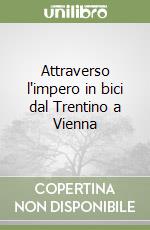 Attraverso l'impero in bici dal Trentino a Vienna