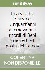 Una vita fra le nuvole. Cinquant'anni di emozioni e ricordi di Bepi Simonetti «Il pilota del Lama» libro