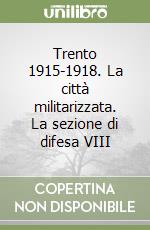 Trento 1915-1918. La città militarizzata. La sezione di difesa VIII libro