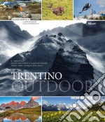 Trentino outdoor. Il Trentino dalle Dolomiti al lago di Garda. Vallate, colline, montagne, flora e fauna