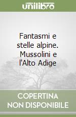 Fantasmi e stelle alpine. Mussolini e l'Alto Adige libro