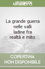 La grande guerra nelle valli ladine fra realtà e mito libro