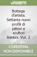 Bottega d'artista. Settanta nuovi profili di pittori e scultori trentini. Vol. 2 libro