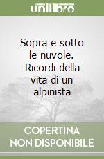 Sopra e sotto le nuvole. Ricordi della vita di un alpinista libro