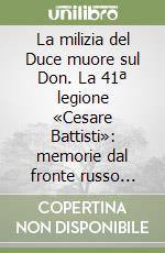 La milizia del Duce muore sul Don. La 41ª legione «Cesare Battisti»: memorie dal fronte russo 1942-1943 libro