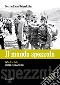 Il mondo spezzato. L'Austria Felix muore sugli altipiani libro