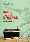 Radio, tv, gol e figurine. Racconti di calcio e di vita degli anni '70 libro