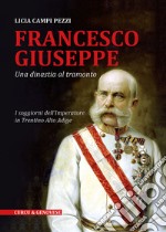 Francesco Giuseppe. Una dinastia al tramonto. I soggiorni dell'Imperatore in Trentino-Alto Adige libro