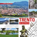 Trento in 50 passi. 50 escursioni a piedi nei dintorni di Trento libro