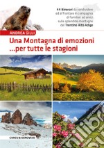 Una montagna di emozioni... per tutte le stagioni. 44 itinerari da condividere ed affrontare in compagnia di familiari ed amici sulle splendide montagne del Trentino-Alto Adige libro