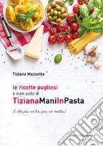 Le ricette pugliesi e non solo di TizianaManiInPasta. E chi ne ha, più ne metta! libro