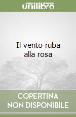 Il vento ruba alla rosa libro