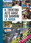 Il Trentino Alto Adige dei bambini. La guida. 511 proposte in tutta la regione libro