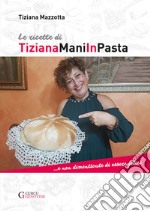 Le ricette di TizianaManiInPasta ...E non dimenticate di essere felici libro