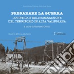 Preparare la guerra. Logistica e militarizzazione del territorio in Alta Valsugana libro