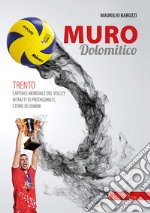 Muro dolomitico. Trento capitale mondiale del volley. Ritratti di protagonisti, storie di uomini libro