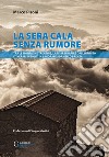 La sera cala senza rumore. Tra le montagne trentine, lasciarsi rapire dall'infinito. Itinerari insoliti in Lagorai e Adamello Brenta libro di Pisoni Marco