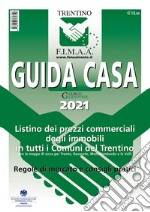 Guida casa 2021. Listino dei prezzi commerciali degli immobili in tutti i comuni del Trentino con le mappe di zona per Trento, Rovereto, Mezzolombardo e le Valli. Regole di mercato e consigli pratici libro